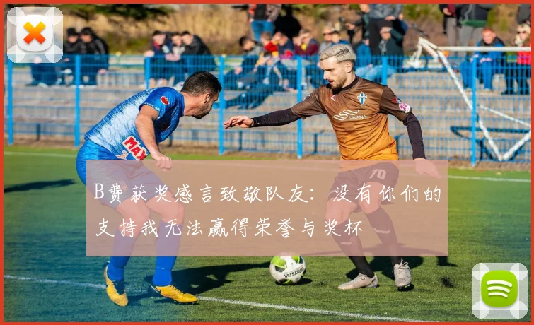 B费获奖感言致敬队友：没有你们的支持我无法赢得荣誉与奖杯