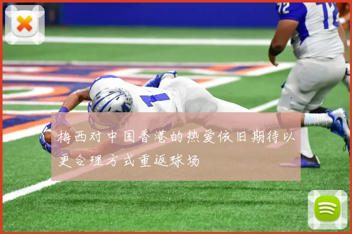 梅西对中国香港的热爱依旧期待以更合理方式重返球场